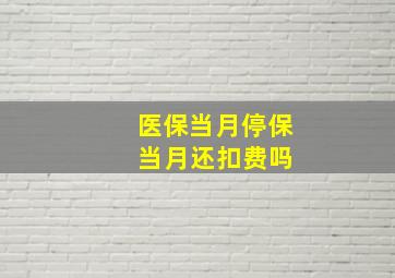 医保当月停保 当月还扣费吗